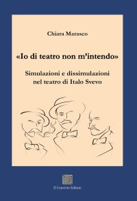 Immagine copertina libro «Io di teatro non m'intendo». Simulazioni e dissimulazioni nel teatro di Italo Svevo