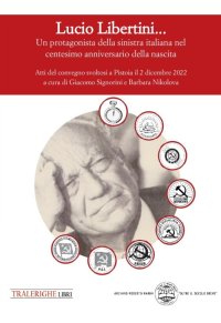 Immagine copertina libro Lucio Libertini... Un protagonista della sinistra italiana nel centesimo anniversario della nascita. Atti del convegno svoltosi a Pistoia il 2 dicembre 2022