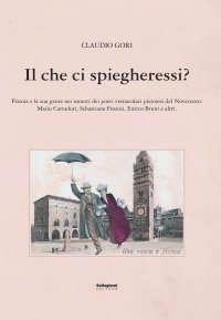Immagine copertina libro Il che ci spiegheresti? Pistoia e la sua gente nei sonetti dei poeti vernacolari pistoiesi del Novecento