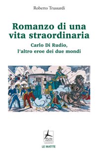 Immagine copertina libro Romanzo di una vita straordinaria. Carlo Di Rudio, l'altro eroe dei due mondi