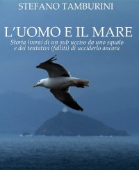 Immagine copertina libro L'uomo e il mare. Storia di un sub ucciso da uno squalo e dei tentativi falliti di ucciderlo ancora