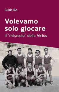 Immagine copertina libro Volevamo solo giocare. Il «miracolo» della Virtus