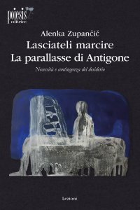 Immagine copertina libro Lasciateli marcire. La parallasse di Antigone. Necessità e contingenza del desiderio