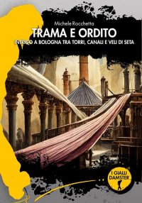 Immagine copertina libro Trama e ordito. Intrigo a Bologna tra torri, canali e veli di seta