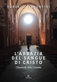 Immagine copertina libro L'abbazia del sangue di Cristo. Chiaravalle della Colomba. Ediz. illustrata
