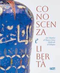 Immagine copertina libro Conoscenza e libertà. Arte Islamica al Museo Civico Medievale di Bologna. Ediz. multilingue