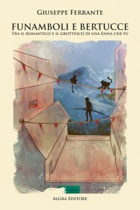 Immagine copertina libro Funamboli e bertucce. Tra il romantico e il grottesco di una Enna che fu