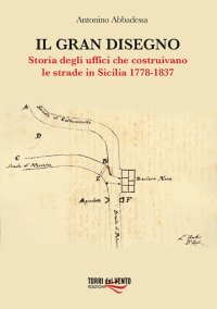 Immagine copertina libro Il gran disegno. Storia degli uffici che costruivano le strade in Sicilia 1778-1837
