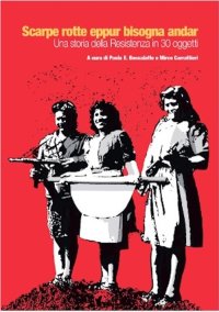 Immagine copertina libro Scarpe rotte eppur bisogna andar. Una storia della Resistenza in 30 oggetti