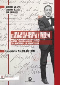 Immagine copertina libro ...Una lotta morale e mortale. Giacomo Matteotti a Varazze. Amore e politica nelle lettere tra Giacomo e la moglie Velia