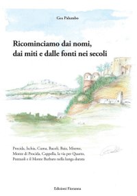 Immagine copertina libro Ricominciamo dai nomi, dai miti e dalle fonti nei secoli. Procida, Ischia, Cuma, Bacoli, Baia, Miseno, Monte di Procida, Cappella, la via per Quarto, Pozzuoli e il Monte Barbaro nella lunga durata