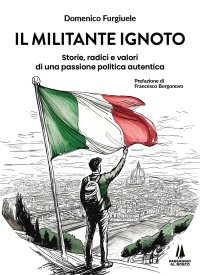 Immagine copertina libro Il militante ignoto. Storie, radici e valori di una passione politica autentica