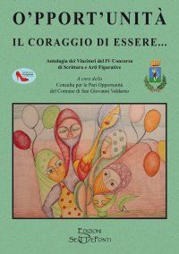 Immagine copertina libro O'pport'unità. Il coraggio di essere... Antologia dei Vincitori del IV Concorso di Scrittura e Arti Figurative