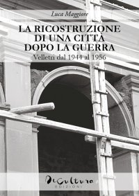 Immagine copertina libro La ricostruzione di una città dopo la guerra. Velletri dal 1944 al 1956