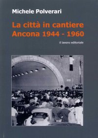 Immagine copertina libro La città in cantiere. Ancona 1944-1960