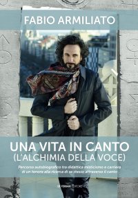 Immagine copertina libro Una vita in canto (l'alchimia della voce). Percorso autobiografico tra didattica misticismo e carriera di un tenore alla ricerca di se stesso attraverso il canto. Con Audio