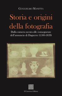 Immagine copertina libro Storia e origini della fotografia. Dalla camera oscura alle conseguenze dell'annuncio di Daguerre (1500-1839)