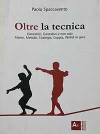 Immagine copertina libro Oltre la tecnica. Danzatrici, danzatori e non solo. Mente, metodo, strategia, coppia, abilità in gara