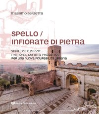 Immagine copertina libro Spello infiorate di pietra. Vicoli, vie e piazze: memoria, identità, progetto per una nuova figurabilità urbana