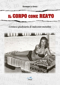 Immagine copertina libro Il corpo come reato. Cronaca giudiziaria di indecente moralità