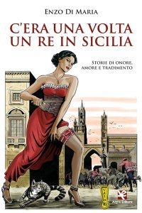 Immagine copertina libro C'era una volta un Re in Sicilia. Storie di onore, amore e tradimento