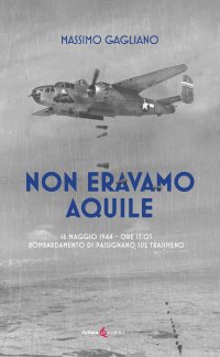 Immagine copertina libro Non eravamo aquile. 16 maggio 1944 ore 13:05 bombardamento di Passignano sul Trasimeno