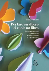 Immagine copertina libro Per fare un albero ci vuole un libro. Laboratori creativi sul libro della Scuola Primaria di Villa Minozzo