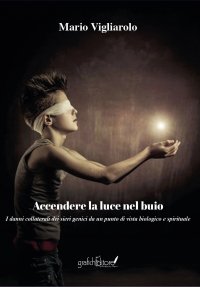 Immagine copertina libro Accendere la luce nel buio. I danni collaterali dei sieri genici da un punto di vista biologico e spirituale