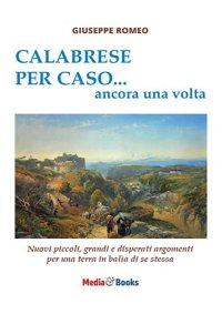 Immagine copertina libro Calabrese per caso... ancora una volta. Nuovi piccoli, grandi e disperati argomenti per una terra in balìa di se stessa