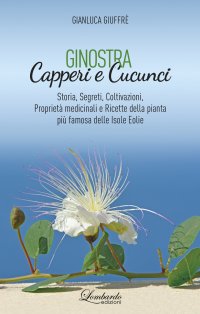 Immagine copertina libro Ginostra. Capperi e cucunci. Storia, segreti, coltivazioni, proprietà medicinali e ricette della pianta più famosa delle Isole Eolie