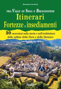 Immagine copertina libro Tra Valle di Susa e Brianzonese. Itinerari fortezze e insediamenti. 30 escursioni nella storia e nell'architettura delle vallate della Dora e della Durance