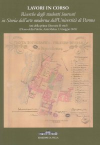 Immagine copertina libro Lavori in corso. Ricerche degli studenti laureati in Storia dell'arte moderna dell'Università di Parma. Atti della prima Giornata di studi (Plesso della Pilotta, Aula Mulas, 13 maggio 2022)