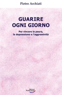 Immagine copertina libro Guarire ogni giorno. Per vincere la paura, la depressione e l'aggressività