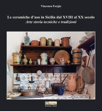 Immagine copertina libro Le ceramiche d'uso in Sicilia dal XVIII al XX secolo. Arte storia tecniche e tradizioni