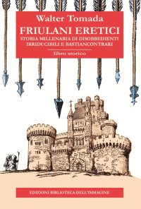 Immagine copertina libro Friulani eretici. Storia millenaria di disobbedienti irriducibili e bastiancontrari