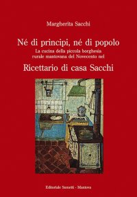 Immagine copertina libro Né di principi, né di popolo. La cucina della piccola borghesia rurale mantovana del Novecento nel ricettario di casa Sacchi