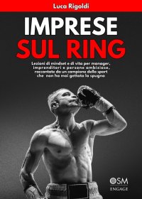Immagine copertina libro Imprese sul ring: lezioni di mindset e di vita per manager, imprenditori e persone ambiziose, raccontate da un campione dello sport che non ha mai gettato la spugna