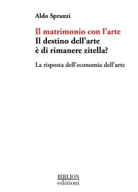Immagine copertina libro Il matrimonio con l'arte. Il destino dell’arte è di rimanere zitella? La risposta dell’economia dell’arte