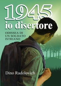 Immagine copertina libro 1945 io disertore. Odissea di un soldato istriano