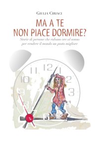 Immagine copertina libro Ma a te non piace dormire? Storie di persone che rubano ore al sonno per rendere il mondo un posto migliore