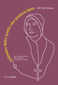 Immagine copertina libro Abbiamo fatto quello che andava fatto. Suor Giovanna Mosna nella Resistenza al Niguarda di Milano