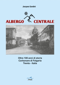 Immagine copertina libro Albergo Centrale. Oltre 100 anni di storia. Carbonare di Folgaria Trento – Italia