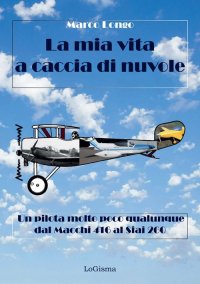 Immagine copertina libro La mia vita a caccia di nuvole. Un pilota molto poco qualunque dal Macchi 416 al Siai 260