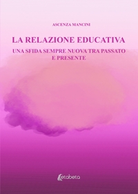 Immagine copertina libro La relazione educativa. Una sfida sempre nuova tra passato e presente