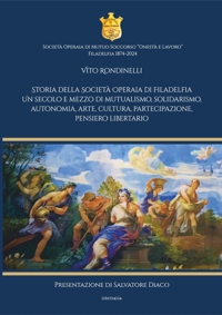 Immagine copertina libro Storia della Società Operaia di Filadelfia. Un secolo e mezzo di mutualismo, solidarismo, autonomia, arte, cultura, partecipazione, pensiero libertario