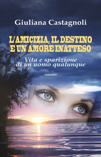 Immagine copertina libro L'amicizia, il destino e un amore inatteso. Vita e sparizione di un uomo qualunque