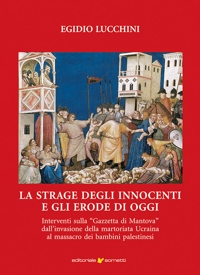 Immagine copertina libro La strage degli innocenti e gli Erode di oggi. Interventi sulla «Gazzetta di Mantova» dall'invasione della martoriata Ucraina al massacro dei bambini palestinesi
