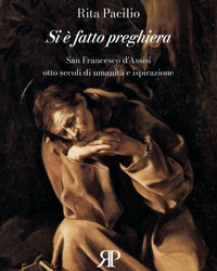 Immagine copertina libro Si è fatto preghiera. San Francesco d'Assisi, otto secoli di umanità e ispirazione