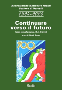 Immagine copertina libro 1924-2024 continuare verso il futuro. I cento anni della sezione A.N.A. di Vercelli