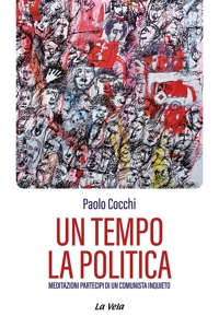 Immagine copertina libro Un tempo la politica. Meditazioni partecipi di un comunista inquieto